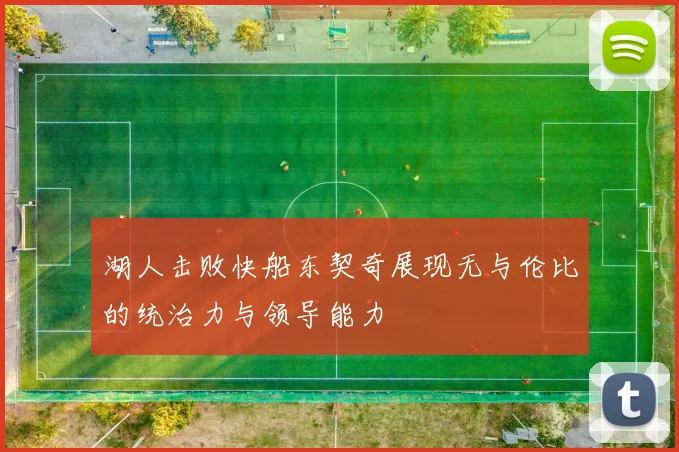 湖人击败快船东契奇展现无与伦比的统治力与领导能力