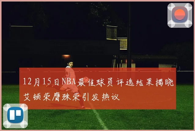 12月15日NBA最佳球员评选结果揭晓艾顿荣膺殊荣引发热议