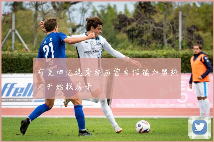 布克回忆选秀经历曾自信能加盟热火开始找房子