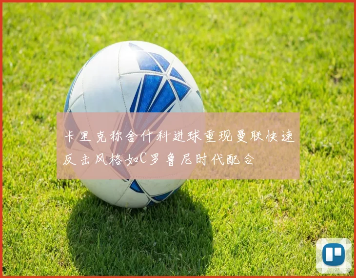 卡里克称舍什科进球重现曼联快速反击风格如C罗鲁尼时代配合