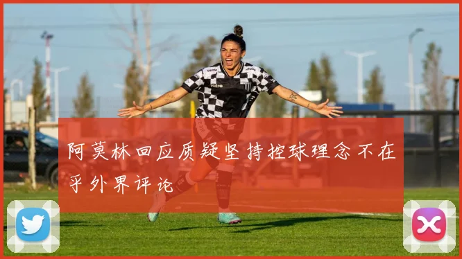 阿莫林回应质疑坚持控球理念不在乎外界评论