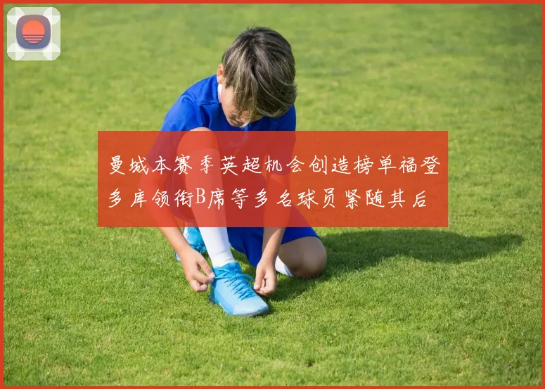 曼城本赛季英超机会创造榜单福登多库领衔B席等多名球员紧随其后