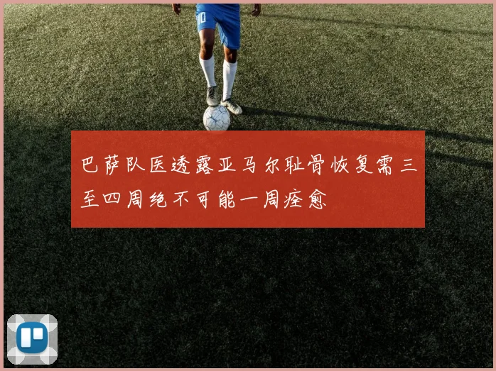 巴萨队医透露亚马尔耻骨恢复需三至四周绝不可能一周痊愈