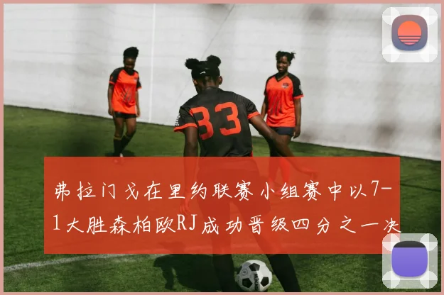 弗拉门戈在里约联赛小组赛中以7-1大胜森柏欧RJ成功晋级四分之一决赛