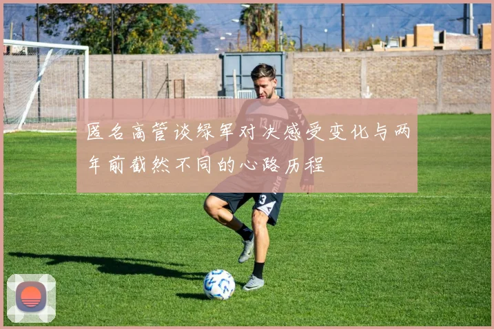 匿名高管谈绿军对决感受变化与两年前截然不同的心路历程