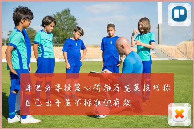 库里分享投篮心得推荐克莱技巧称自己出手虽不标准但有效