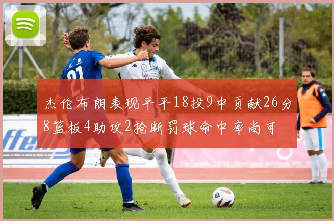 杰伦布朗表现平平18投9中贡献26分8篮板4助攻2抢断罚球命中率尚可