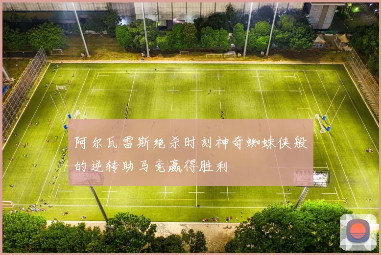 阿尔瓦雷斯绝杀时刻神奇蜘蛛侠般的逆转助马竞赢得胜利