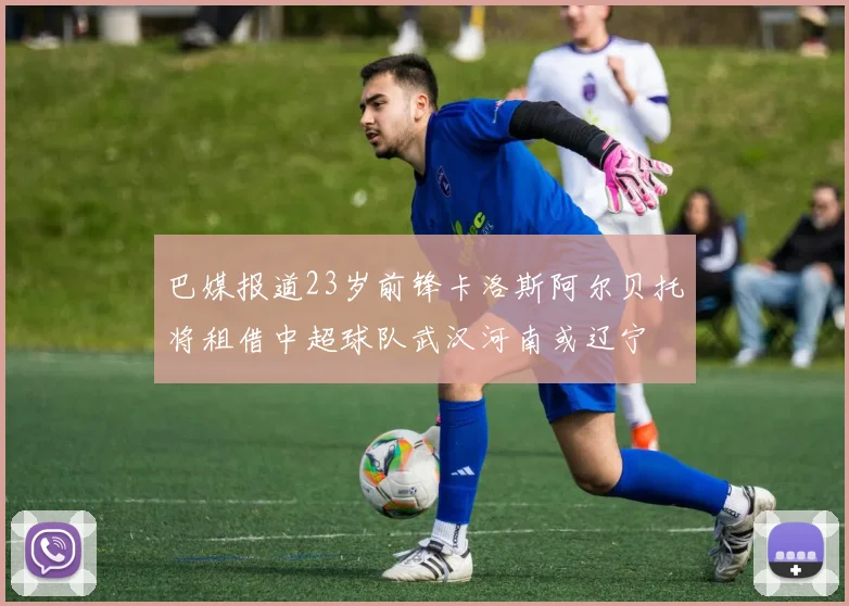巴媒报道23岁前锋卡洛斯阿尔贝托将租借中超球队武汉河南或辽宁