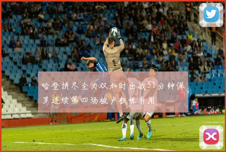 哈登拼尽全力双加时出战51分钟保罗连续第四场被卢教练弃用