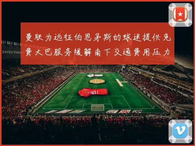 曼联为远征伯恩茅斯的球迷提供免费大巴服务缓解南下交通费用压力