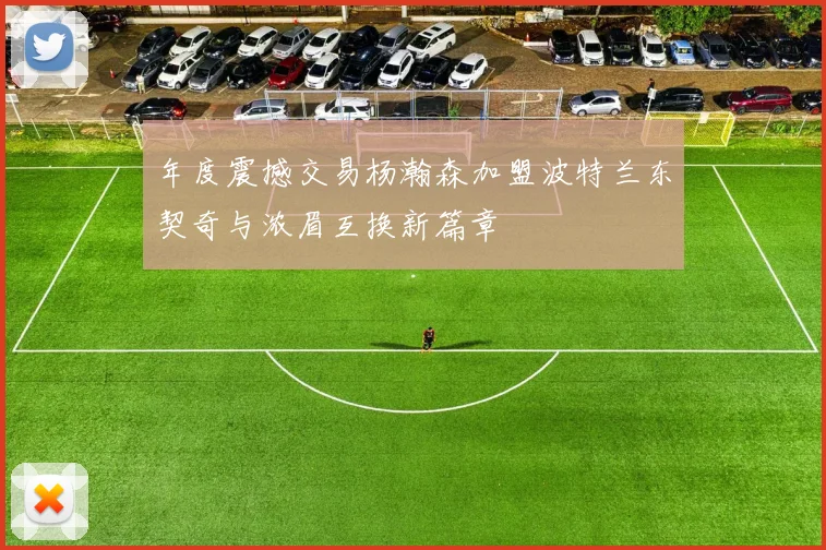 年度震撼交易杨瀚森加盟波特兰东契奇与浓眉互换新篇章