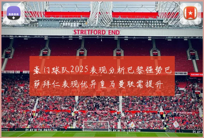 豪门球队2025表现分析巴黎强势巴萨拜仁表现优异皇马曼联需提升