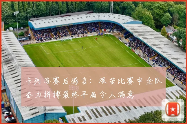 卡列洛赛后感言：艰苦比赛中全队奋力拼搏最终平局令人满意