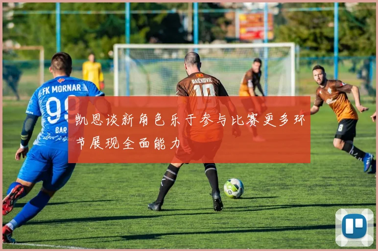 凯恩谈新角色乐于参与比赛更多环节展现全面能力